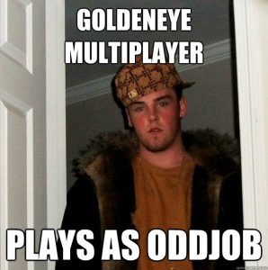 No one liked people who played as Oddjob - no one.